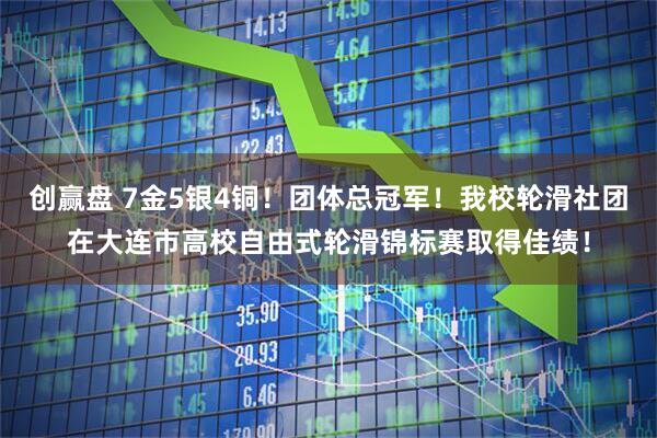 创赢盘 7金5银4铜！团体总冠军！我校轮滑社团在大连市高校自由式轮滑锦标赛取得佳绩！