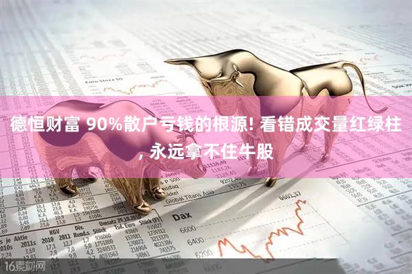德恒财富 90%散户亏钱的根源! 看错成交量红绿柱, 永远拿不住牛股