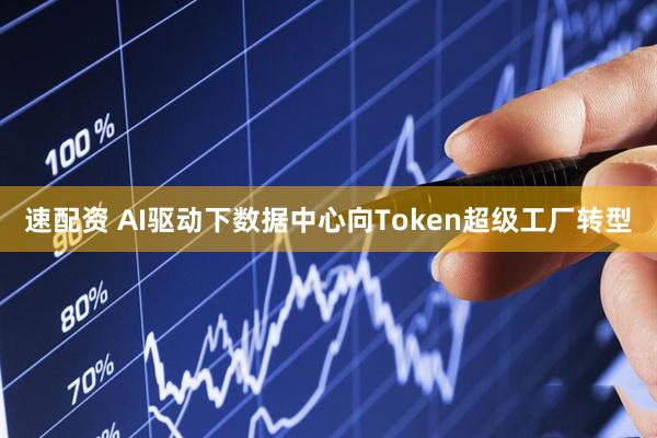 速配资 AI驱动下数据中心向Token超级工厂转型