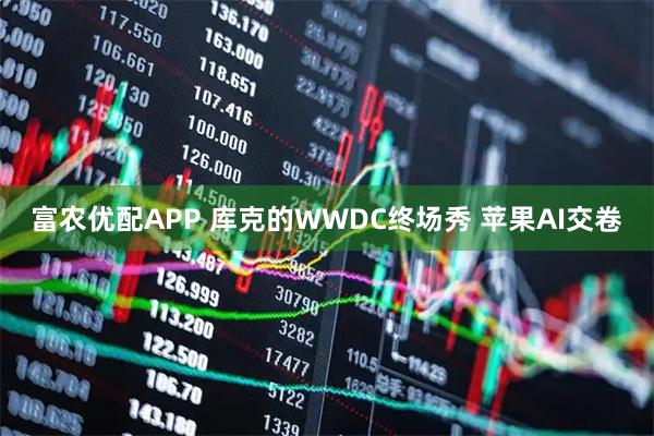 富农优配APP 库克的WWDC终场秀 苹果AI交卷