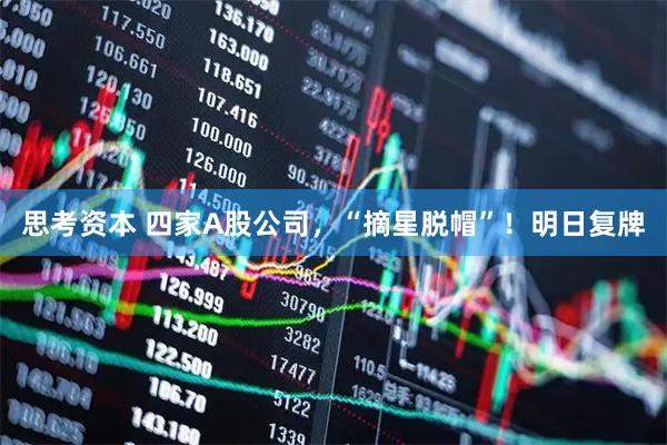 思考资本 四家A股公司，“摘星脱帽”！明日复牌