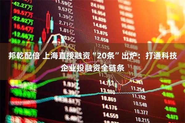 邦乾配倍 上海直接融资“20条”出炉：打通科技企业投融资全链条
