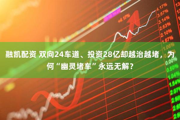 融凯配资 双向24车道、投资28亿却越治越堵，为何“幽灵堵车”永远无解？