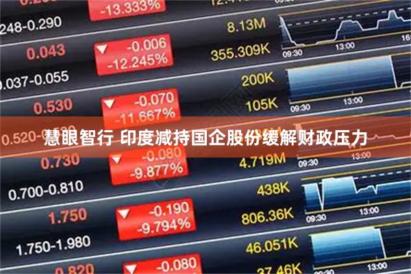 慧眼智行 印度减持国企股份缓解财政压力