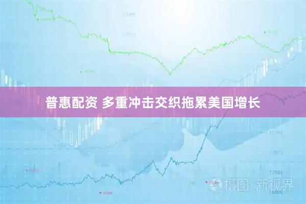 普惠配资 多重冲击交织拖累美国增长